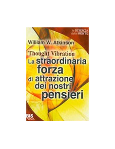 Straordinaria Forza di Attrazione dei Nostri Pensieri (La)
