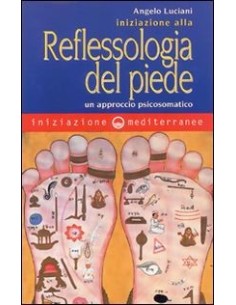Iniziazione Alla Riflessologia Del Piede. Un Approccio Psicosomatico