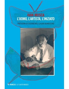 Ivan Mosca. L'uomo, l'artista, l'iniziato