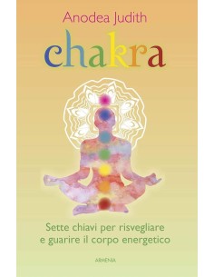 Chakra. Sette chiavi per risvegliare e guarire il corpo energetico