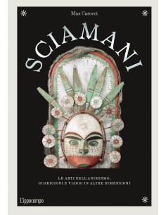 Sciamani. Le arti dell'animismo, guarigioni e viaggi in altre dimensioni